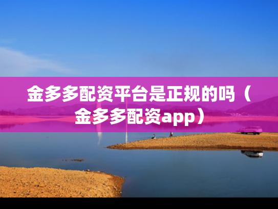 金多多配资平台是正规的吗（金多多配资app）