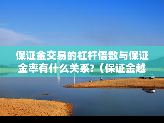 保证金交易的杠杆倍数与保证金率有什么关系?（保证金越少,杠杆倍数越高,风险越高）