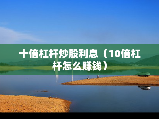 十倍杠杆炒股利息（10倍杠杆怎么赚钱）