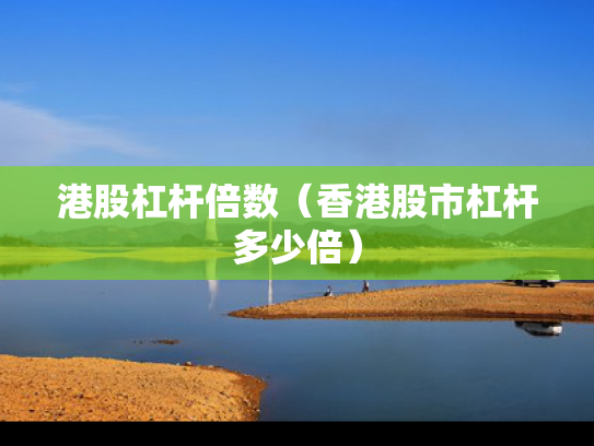 港股杠杆倍数（香港股市杠杆多少倍）
