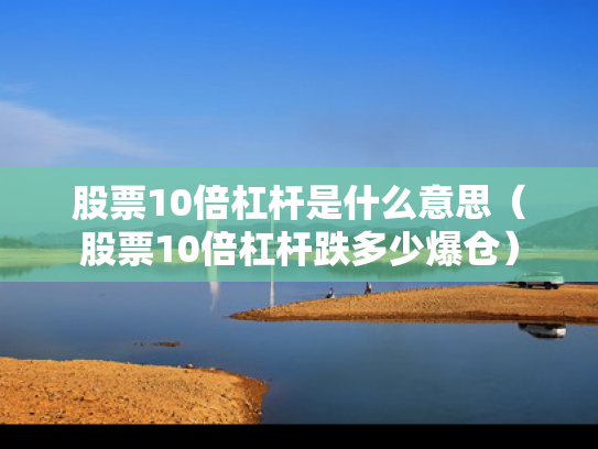 股票10倍杠杆是什么意思（股票10倍杠杆跌多少爆仓）