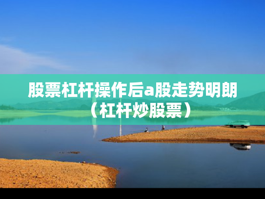 股票杠杆操作后a股走势明朗（杠杆炒股票）