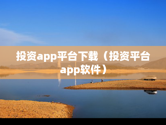 投资app平台下载（投资平台app软件）