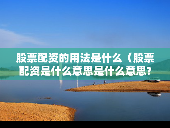 股票配资的用法是什么（股票配资是什么意思是什么意思?）