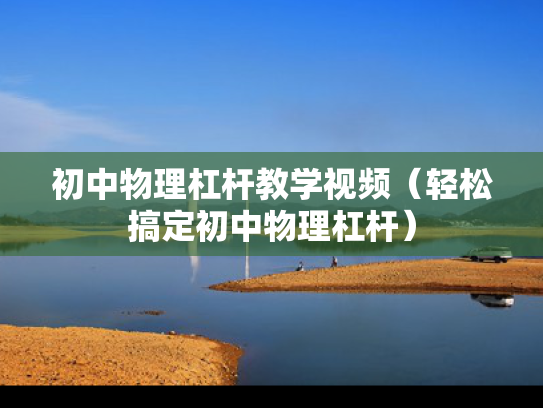 初中物理杠杆教学视频（轻松搞定初中物理杠杆）