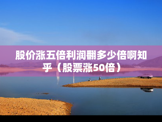 股价涨五倍利润翻多少倍啊知乎（股票涨50倍）