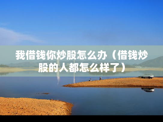 我借钱你炒股怎么办（借钱炒股的人都怎么样了）