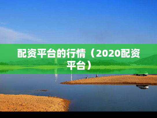 配资平台的行情（2020配资平台）