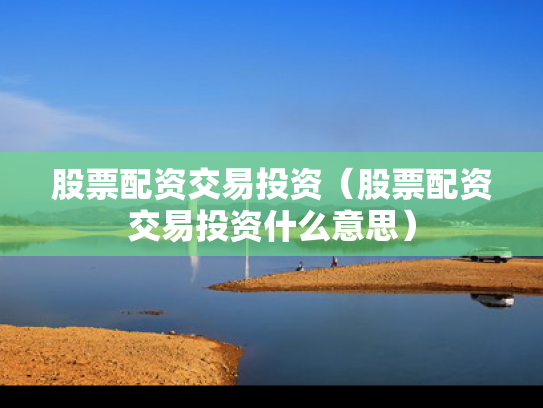 股票配资交易投资（股票配资交易投资什么意思）