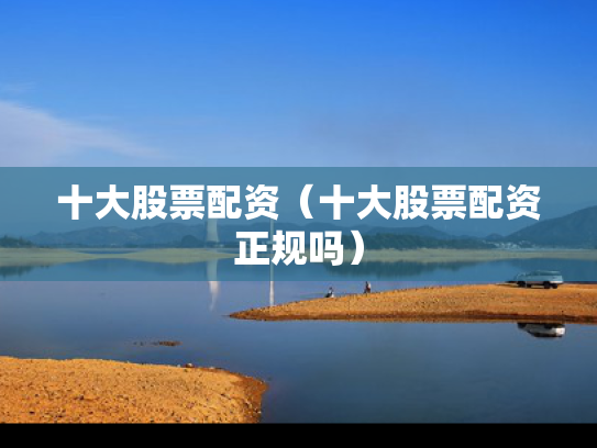 十大股票配资（十大股票配资正规吗）