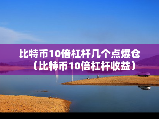 比特币10倍杠杆几个点爆仓（比特币10倍杠杆收益）