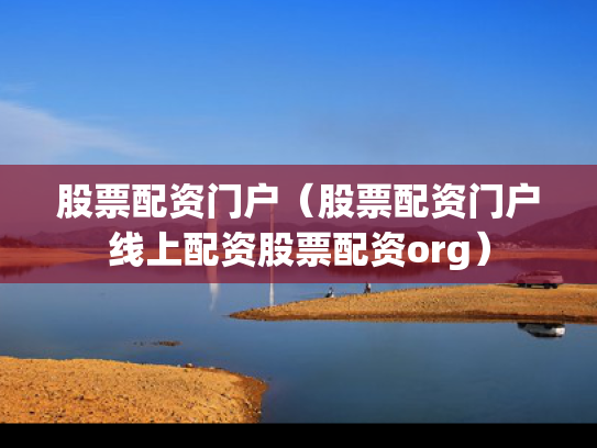 股票配资门户（股票配资门户线上配资股票配资org）