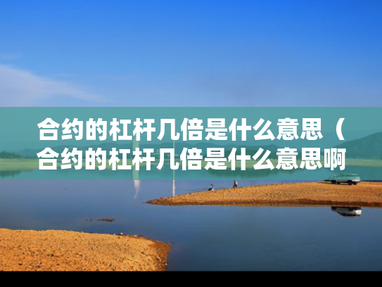 合约的杠杆几倍是什么意思（合约的杠杆几倍是什么意思啊）