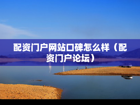 配资门户网站口碑怎么样（配资门户论坛）