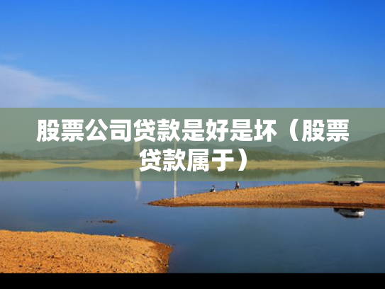 股票公司贷款是好是坏（股票贷款属于）