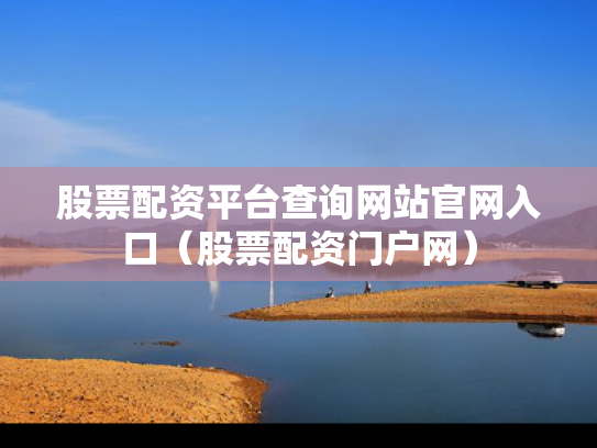 股票配资平台查询网站官网入口（股票配资门户网）