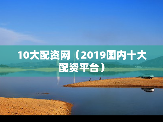 10大配资网（2019国内十大配资平台）