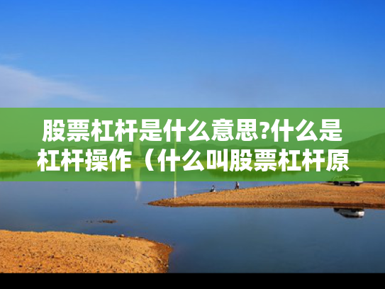 股票杠杆是什么意思?什么是杠杆操作（什么叫股票杠杆原理）