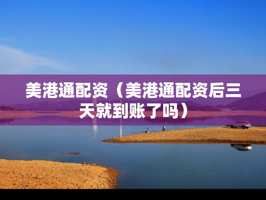 美港通配资（美港通配资后三天就到账了吗）
