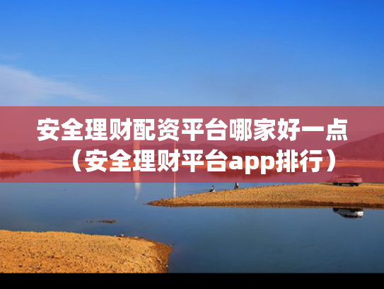 安全理财配资平台哪家好一点（安全理财平台app排行）
