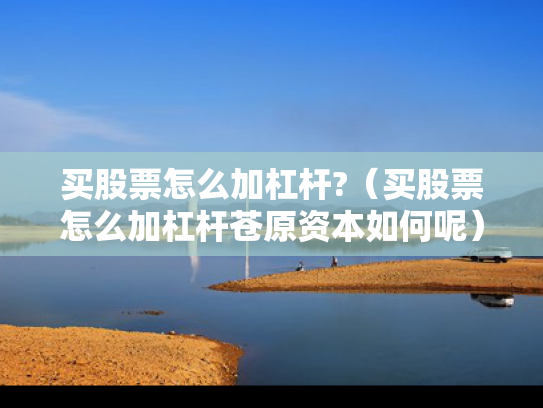 买股票怎么加杠杆?（买股票怎么加杠杆苍原资本如何呢）