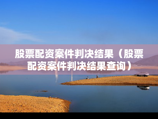 股票配资案件判决结果（股票配资案件判决结果查询）