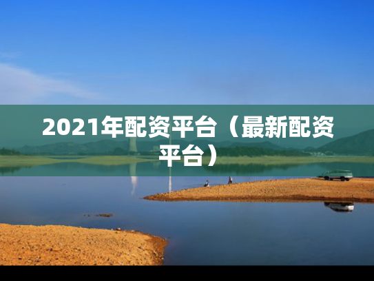 2021年配资平台（最新配资平台）