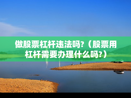做股票杠杆违法吗?（股票用杠杆需要办理什么吗?）