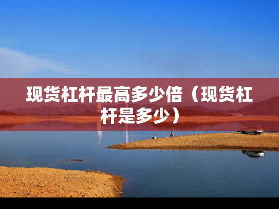 现货杠杆最高多少倍（现货杠杆是多少）