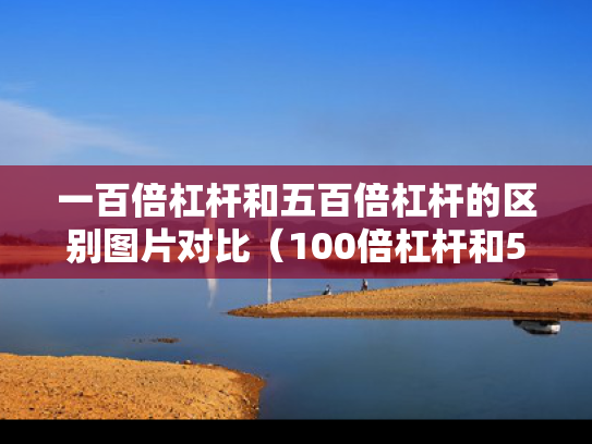 一百倍杠杆和五百倍杠杆的区别图片对比（100倍杠杆和500倍哪个风险大）