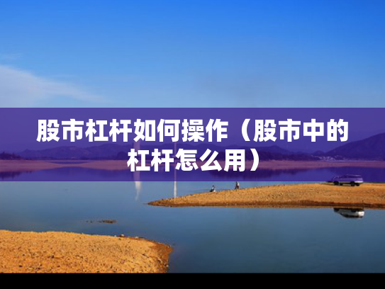 股市杠杆如何操作（股市中的杠杆怎么用）