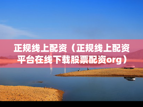 正规线上配资（正规线上配资平台在线下载股票配资org）