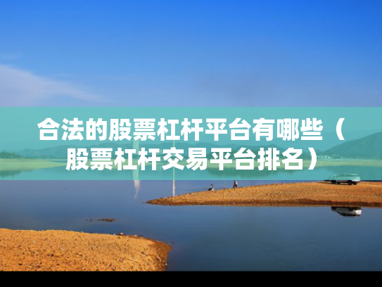 合法的股票杠杆平台有哪些（股票杠杆交易平台排名）