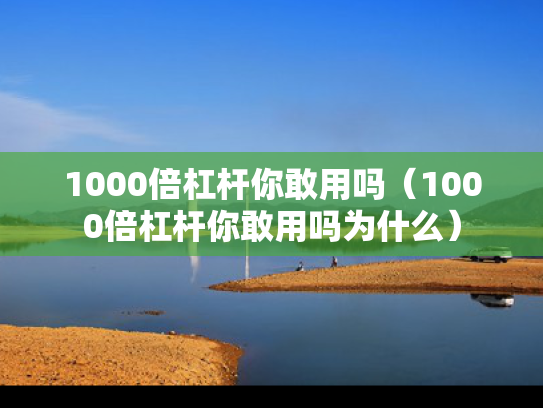 1000倍杠杆你敢用吗（1000倍杠杆你敢用吗为什么）