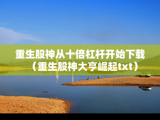 重生股神从十倍杠杆开始下载（重生股神大亨崛起txt）