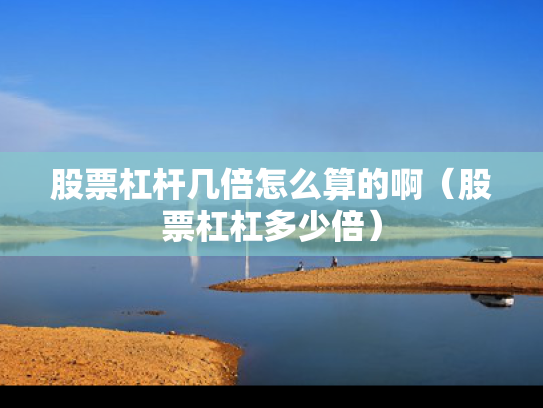 股票杠杆几倍怎么算的啊（股票杠杠多少倍）