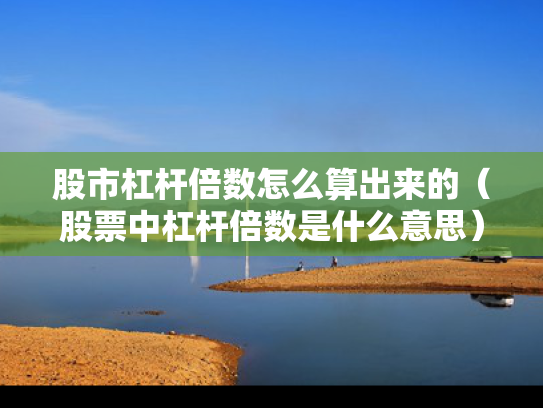 股市杠杆倍数怎么算出来的（股票中杠杆倍数是什么意思）