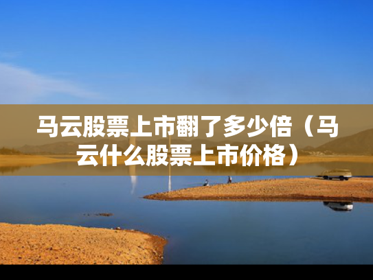 马云股票上市翻了多少倍（马云什么股票上市价格）
