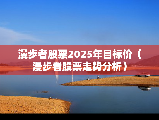 漫步者股票2025年目标价（漫步者股票走势分析）