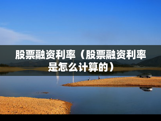 股票融资利率（股票融资利率是怎么计算的）