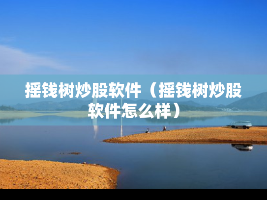 摇钱树炒股软件（摇钱树炒股软件怎么样）