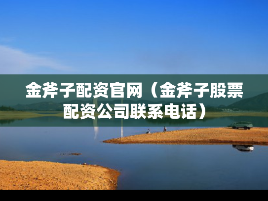 金斧子配资官网（金斧子股票配资公司联系电话）
