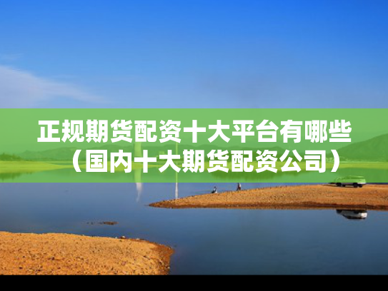 正规期货配资十大平台有哪些（国内十大期货配资公司）