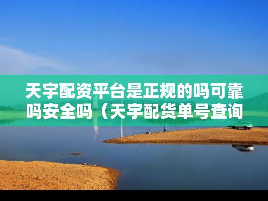 天宇配资平台是正规的吗可靠吗安全吗（天宇配货单号查询）