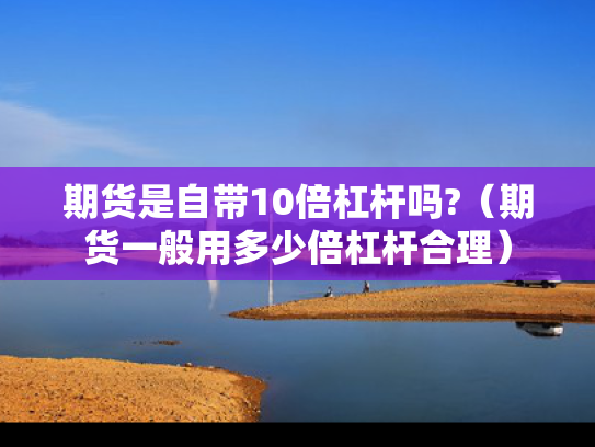 期货是自带10倍杠杆吗?（期货一般用多少倍杠杆合理）