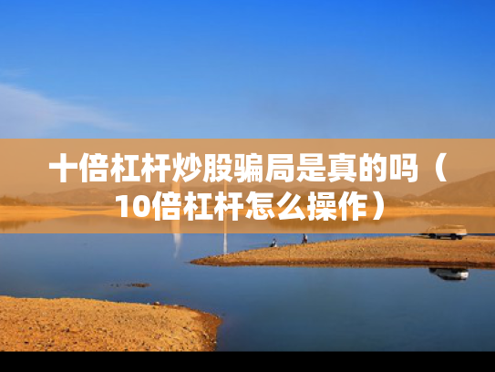 十倍杠杆炒股骗局是真的吗（10倍杠杆怎么操作）