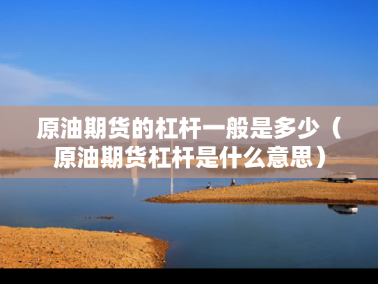 原油期货的杠杆一般是多少（原油期货杠杆是什么意思）