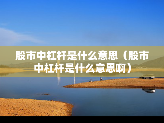 股市中杠杆是什么意思（股市中杠杆是什么意思啊）