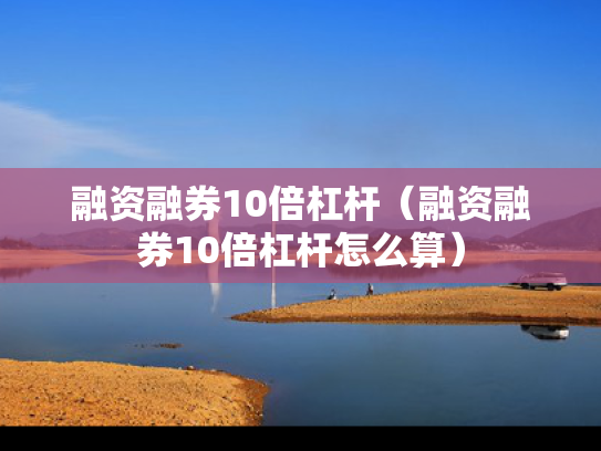融资融券10倍杠杆（融资融券10倍杠杆怎么算）