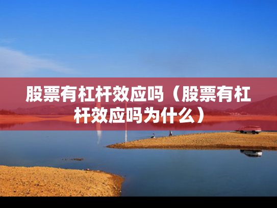 股票有杠杆效应吗（股票有杠杆效应吗为什么）
